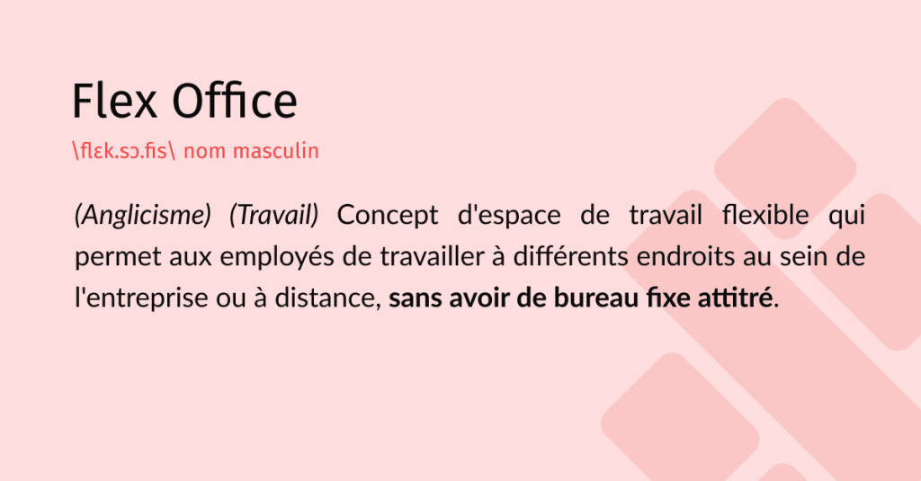 définition flex office
nom masculin
(Anglicisme) (Travail) Concept de travail flexible qui permet aux employés de travailler à différents endroits au sein de l'entreprise ou à distance, sans avoir de bureau fixe attitré.